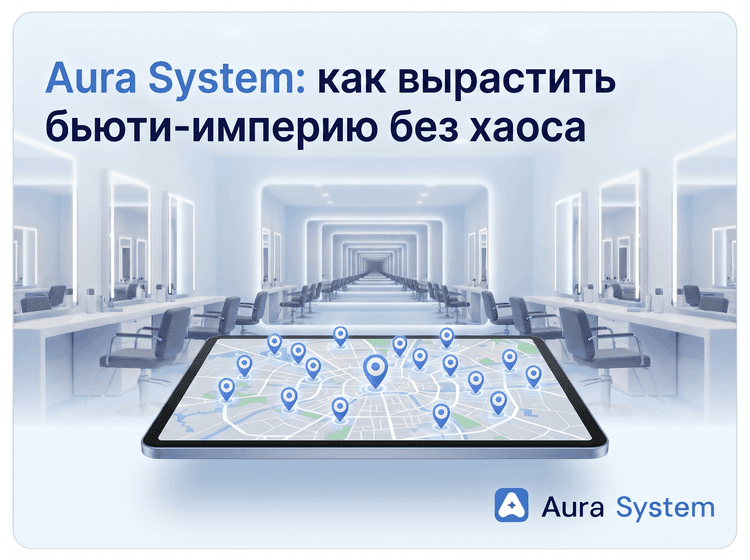 Как Aura System помогает масштабировать бизнес: от одного салона до сети без головной боли