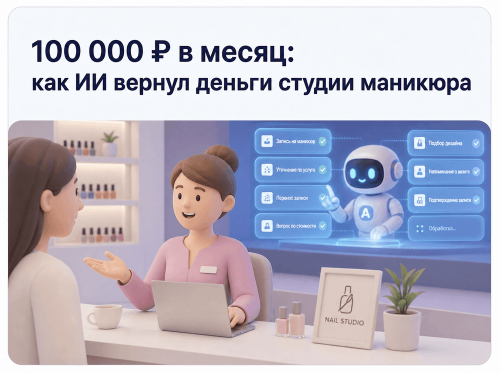 Студия маникюра теряла 100 000 рублей в месяц: как ИИ-ассистент вернул эти деньги